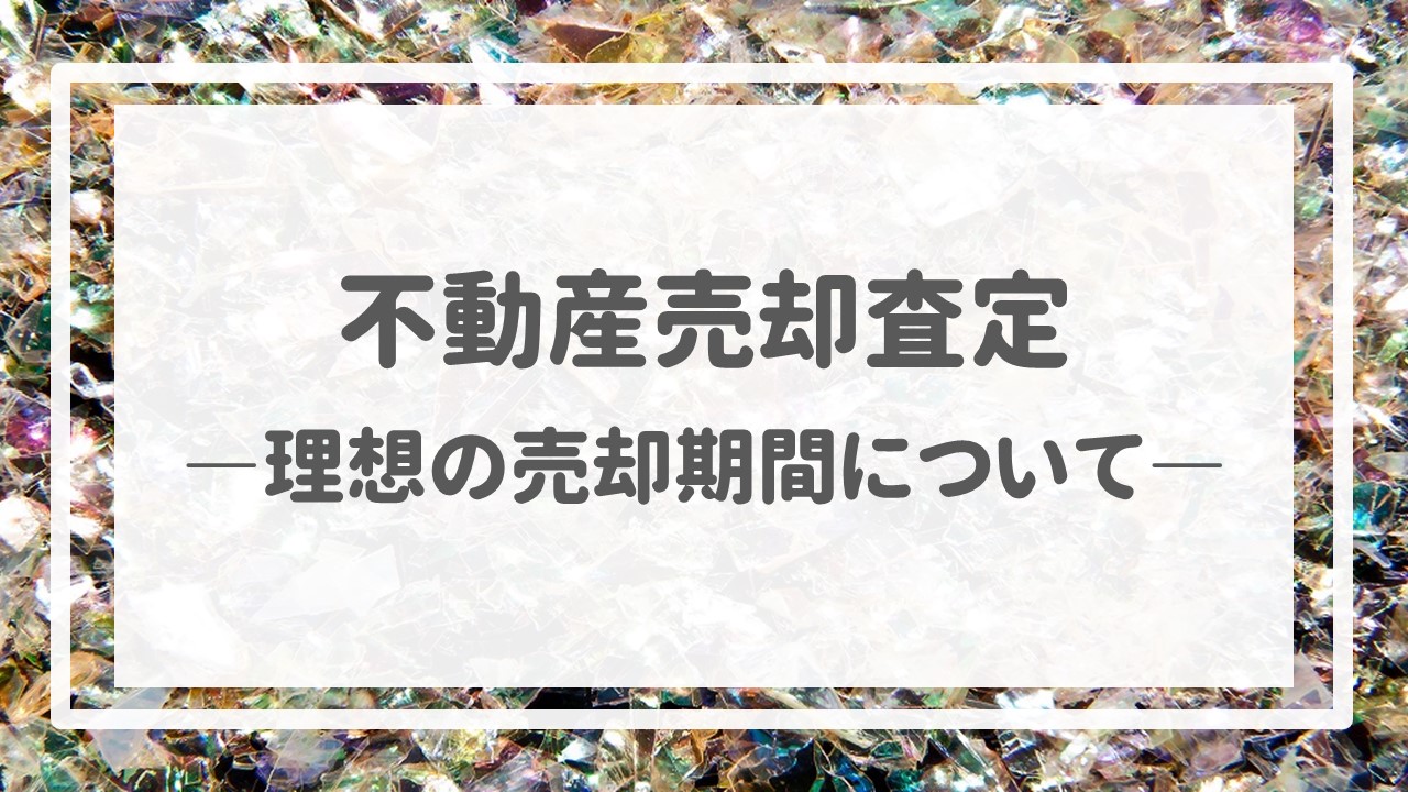 不動産売却査定  〜理想の売却期間について〜